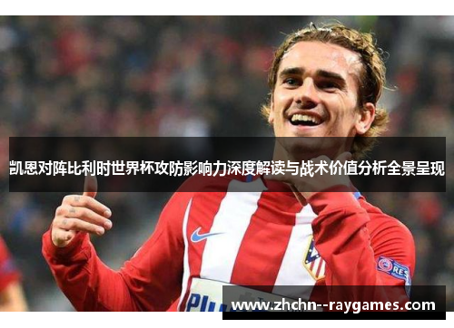 凯恩对阵比利时世界杯攻防影响力深度解读与战术价值分析全景呈现