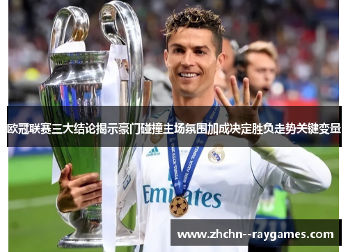 欧冠联赛三大结论揭示豪门碰撞主场氛围加成决定胜负走势关键变量
