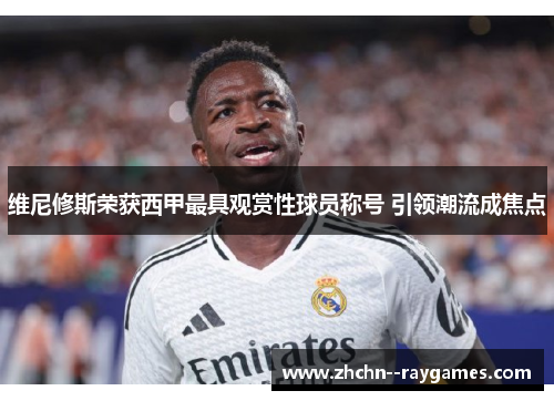 维尼修斯荣获西甲最具观赏性球员称号 引领潮流成焦点
