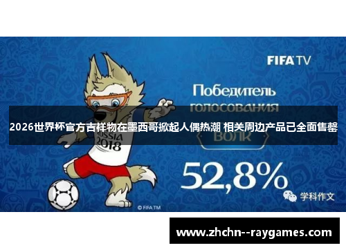 2026世界杯官方吉祥物在墨西哥掀起人偶热潮 相关周边产品已全面售罄