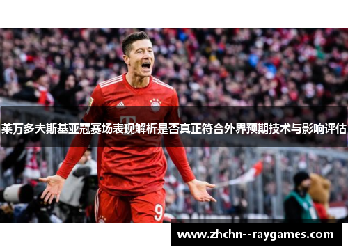 莱万多夫斯基亚冠赛场表现解析是否真正符合外界预期技术与影响评估